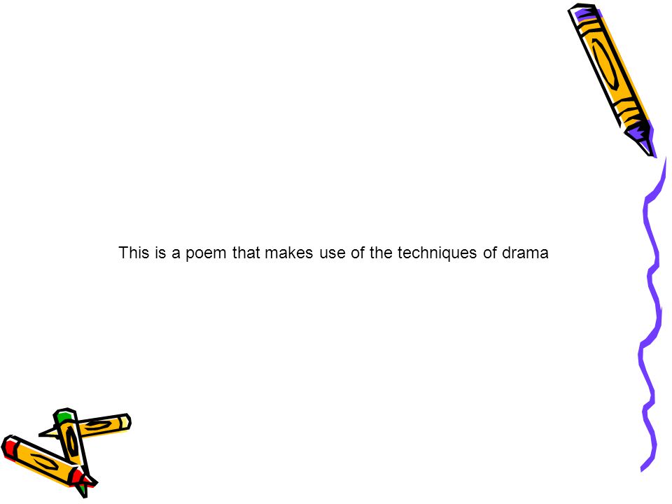 This is a poem that makes use of the techniques of drama