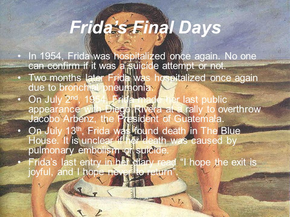 Frida’s Final Days In 1954, Frida was hospitalized once again. No one can confirm if it was a suicide attempt or not.