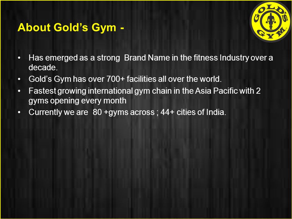 About Gold’s Gym - Has emerged as a strong Brand Name in the fitness Industry over a decade.