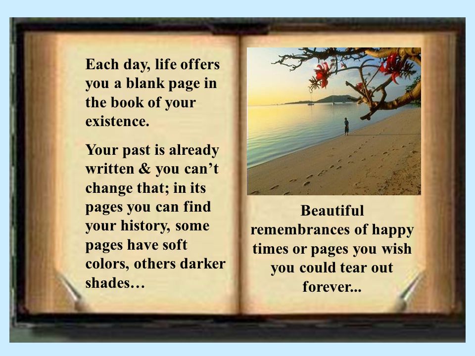 Each day, life offers you a blank page in the book of your existence.