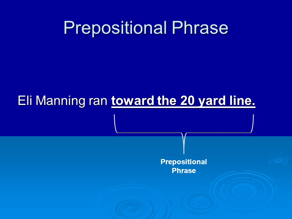 Prepositional Phrase Eli Manning ran toward the 20 yard line.
