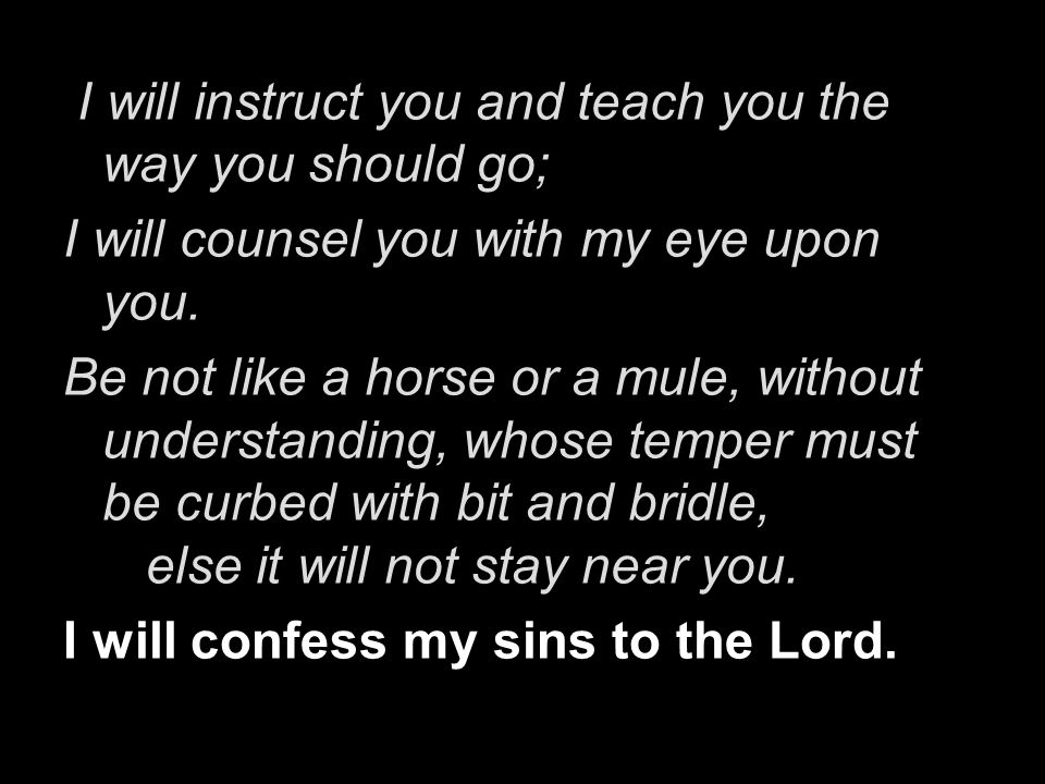I will instruct you and teach you the way you should go;