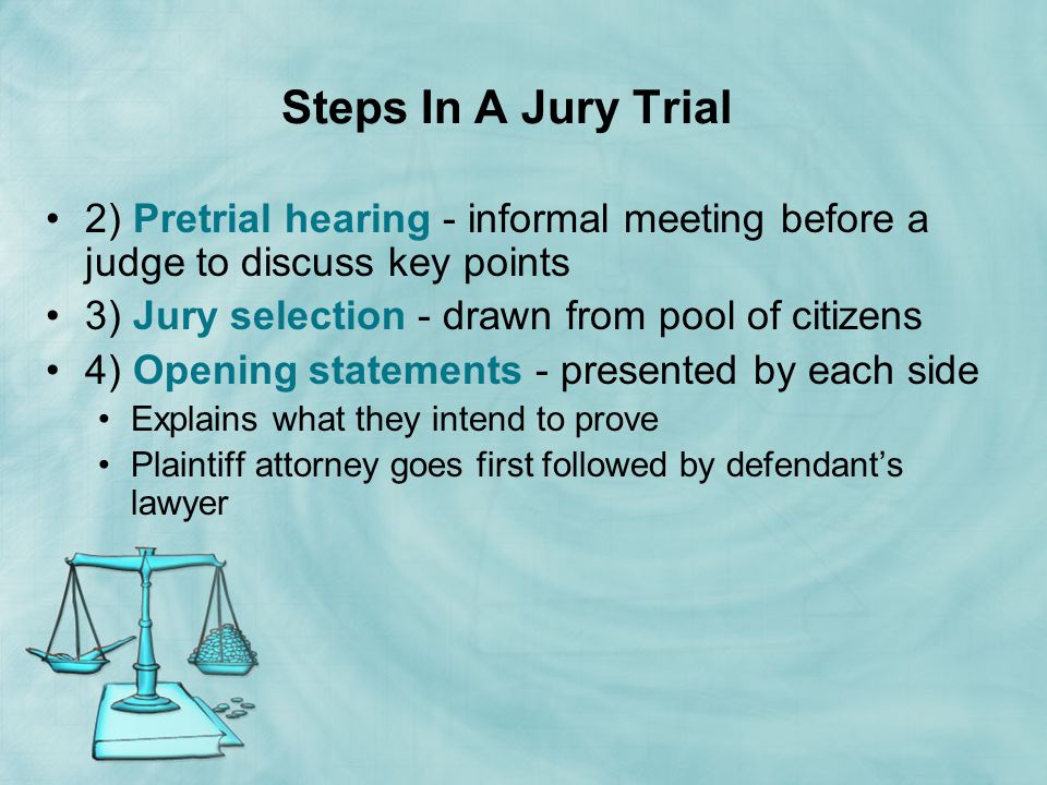 Steps In A Jury Trial 2) Pretrial hearing - informal meeting before a judge to discuss key points. 3) Jury selection - drawn from pool of citizens.