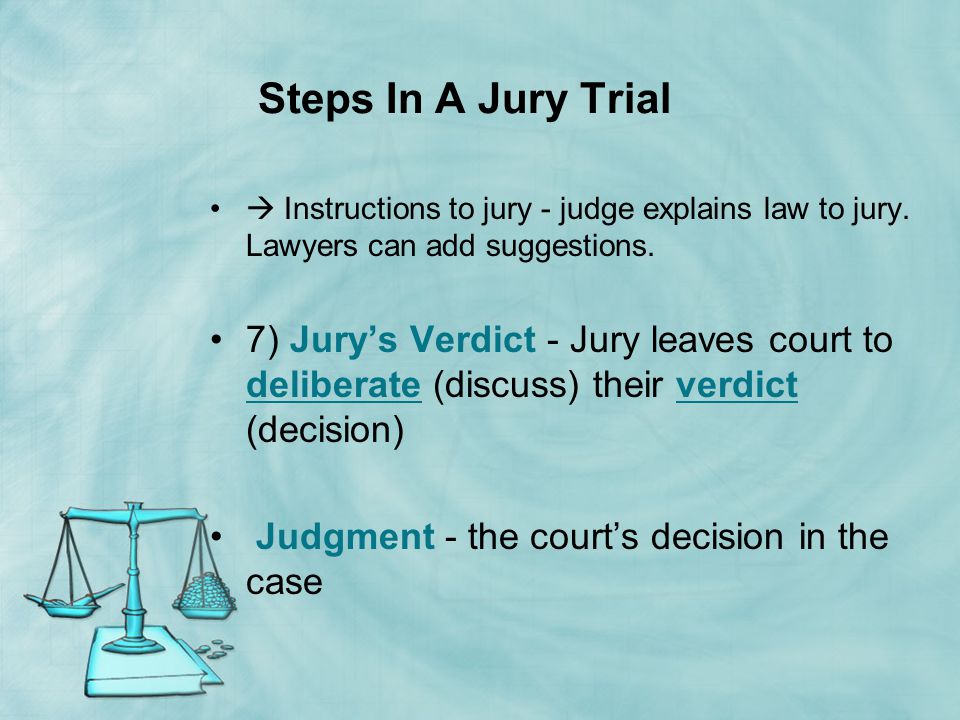 Steps In A Jury Trial  Instructions to jury - judge explains law to jury. Lawyers can add suggestions.