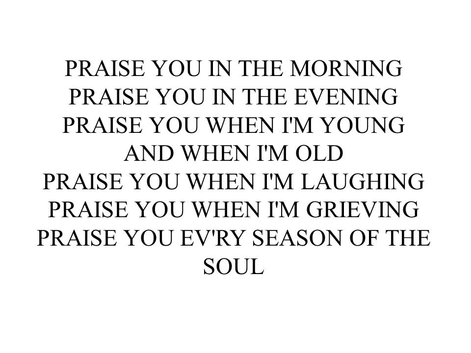 PRAISE YOU IN THE MORNING PRAISE YOU IN THE EVENING
