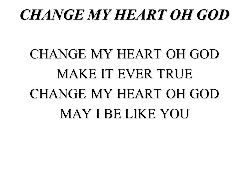 CHANGE MY HEART OH GOD MAKE IT EVER TRUE MAY I BE LIKE YOU