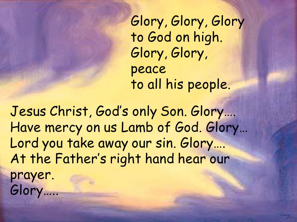 Glory, Glory, Glory to God on high. Glory, Glory, peace. to all his people. Jesus Christ, God’s only Son. Glory….