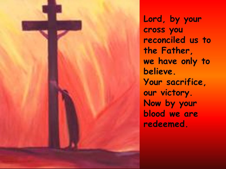 Lord, by your cross you reconciled us to the Father,