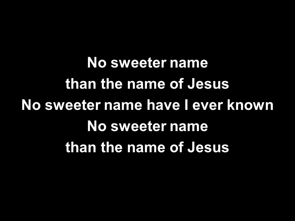 No sweeter name than the name of Jesus No sweeter name have I ever known