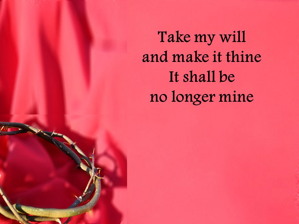 Take my will and make it thine It shall be no longer mine