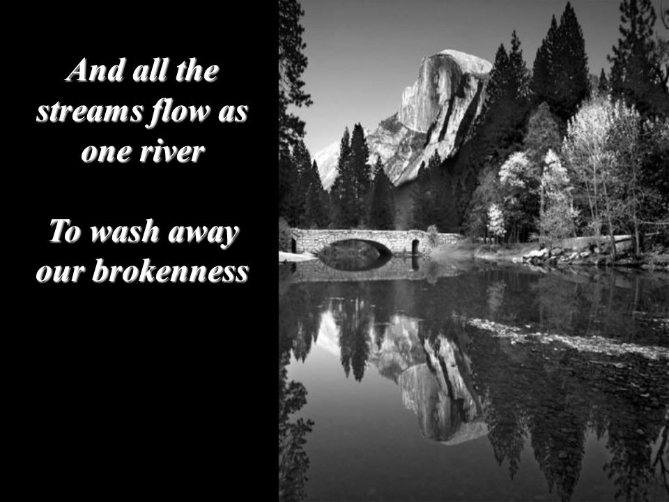 And all the streams flow as one river To wash away our brokenness