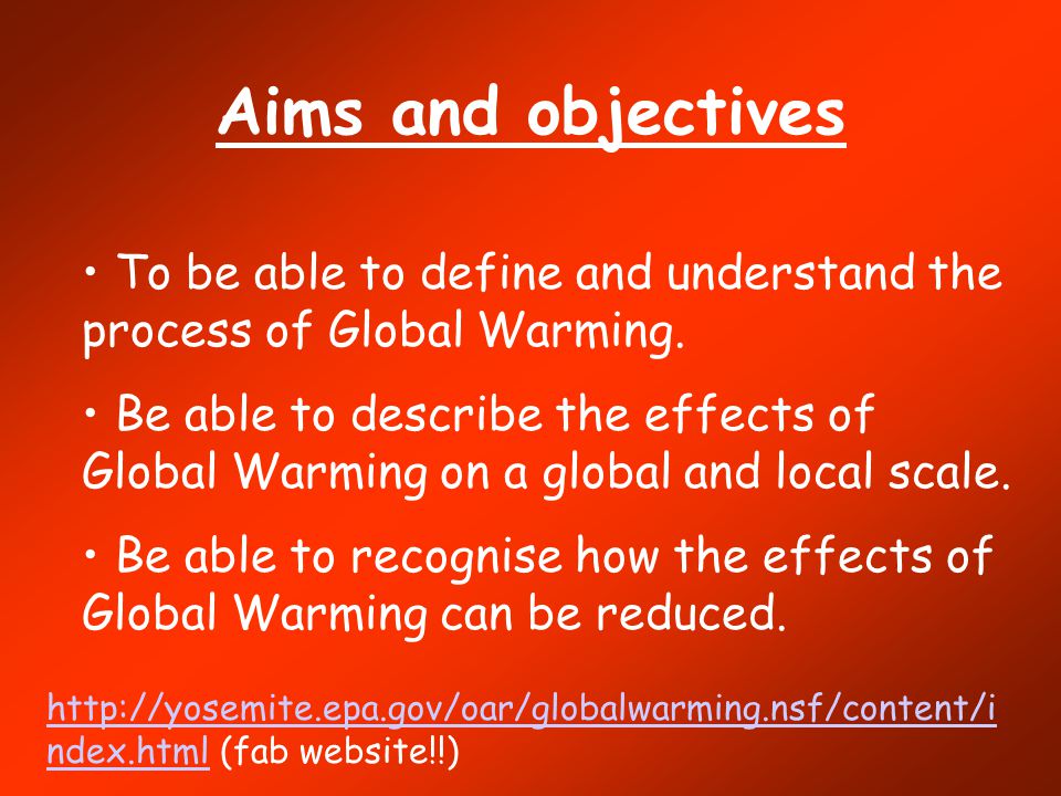 Aims and objectives To be able to define and understand the process of Global Warming.