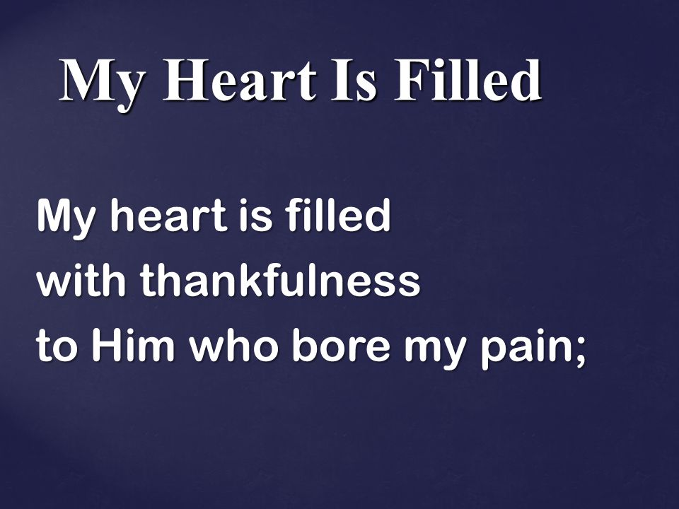 My heart is filled with thankfulness to Him who bore my pain;