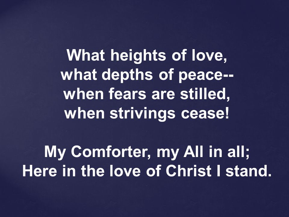 My Comforter, my All in all; Here in the love of Christ I stand.