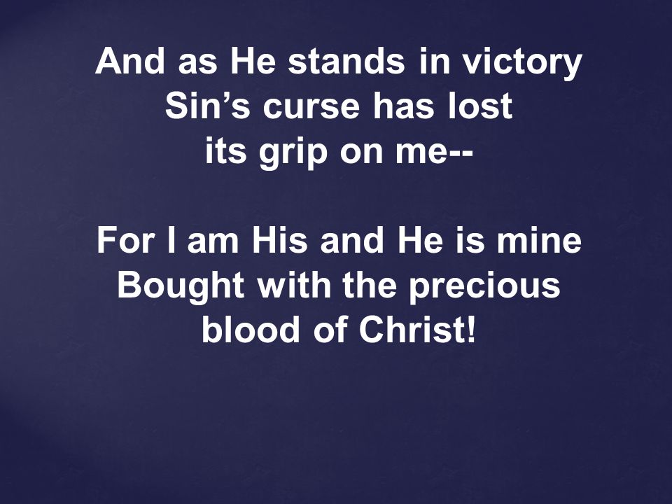 And as He stands in victory Sin’s curse has lost its grip on me--