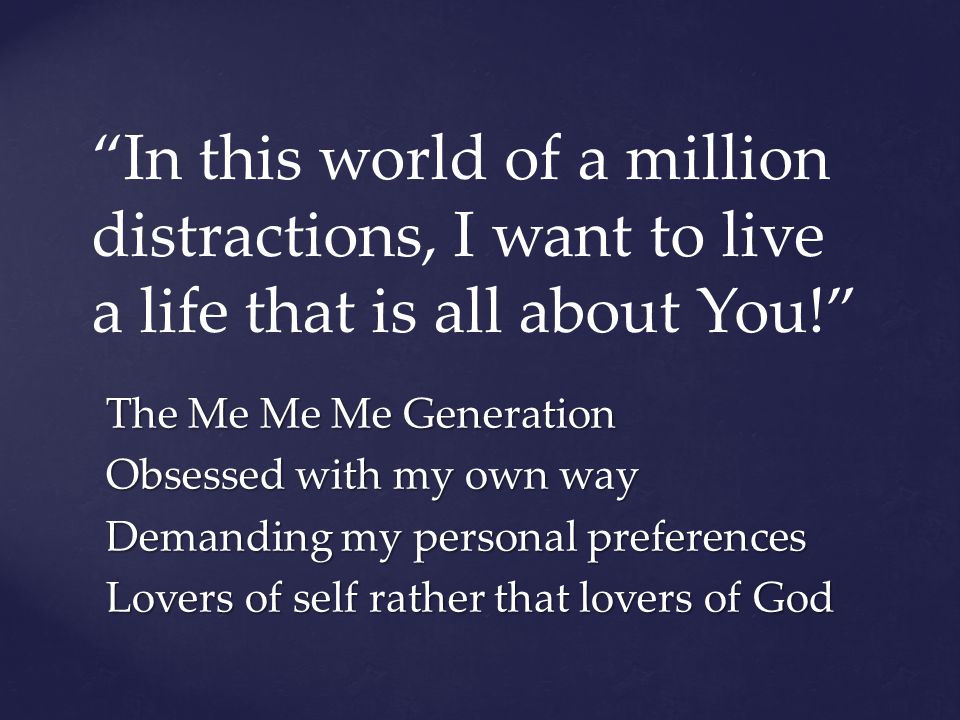 In this world of a million distractions, I want to live a life that is all about You!