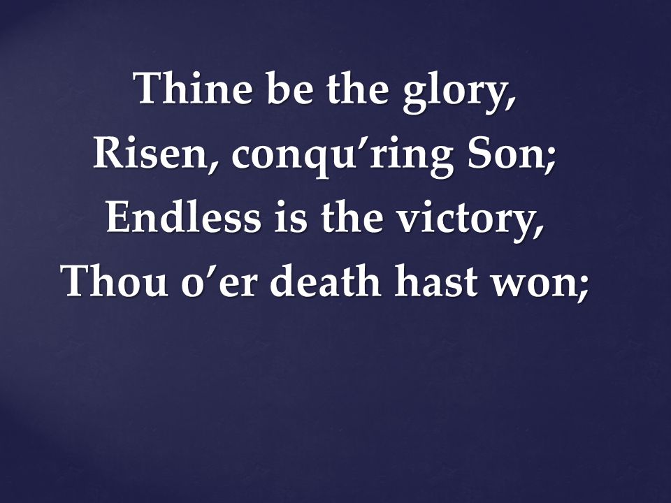 Thine be the glory, Risen, conqu’ring Son; Endless is the victory, Thou o’er death hast won;