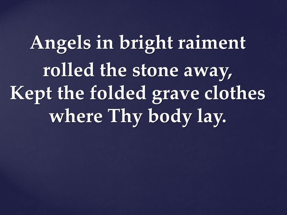 Angels in bright raiment rolled the stone away, Kept the folded grave clothes where Thy body lay.