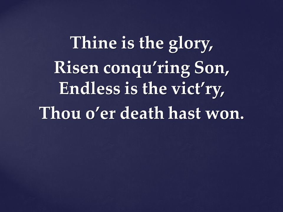Thine is the glory, Risen conqu’ring Son, Endless is the vict’ry, Thou o’er death hast won.