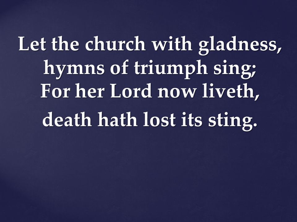 Let the church with gladness, hymns of triumph sing; For her Lord now liveth, death hath lost its sting.