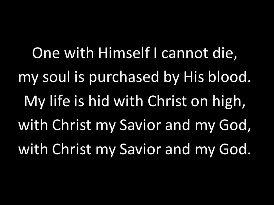 One with Himself I cannot die, my soul is purchased by His blood.