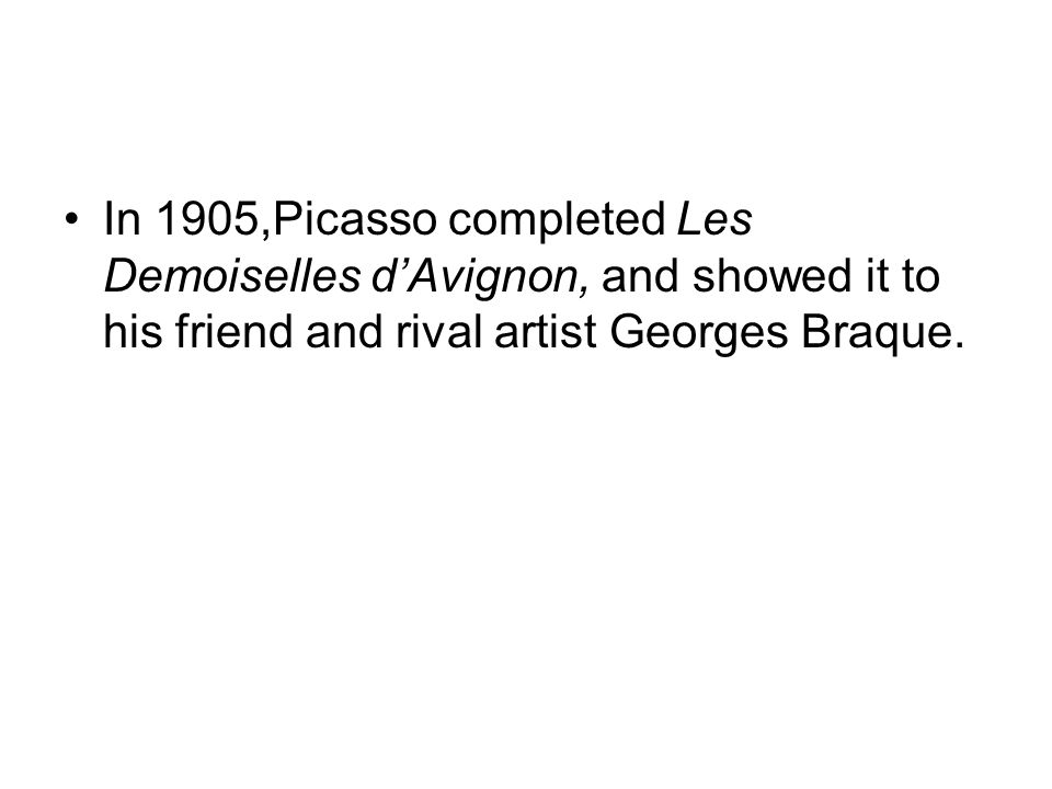 In 1905,Picasso completed Les Demoiselles d’Avignon, and showed it to his friend and rival artist Georges Braque.
