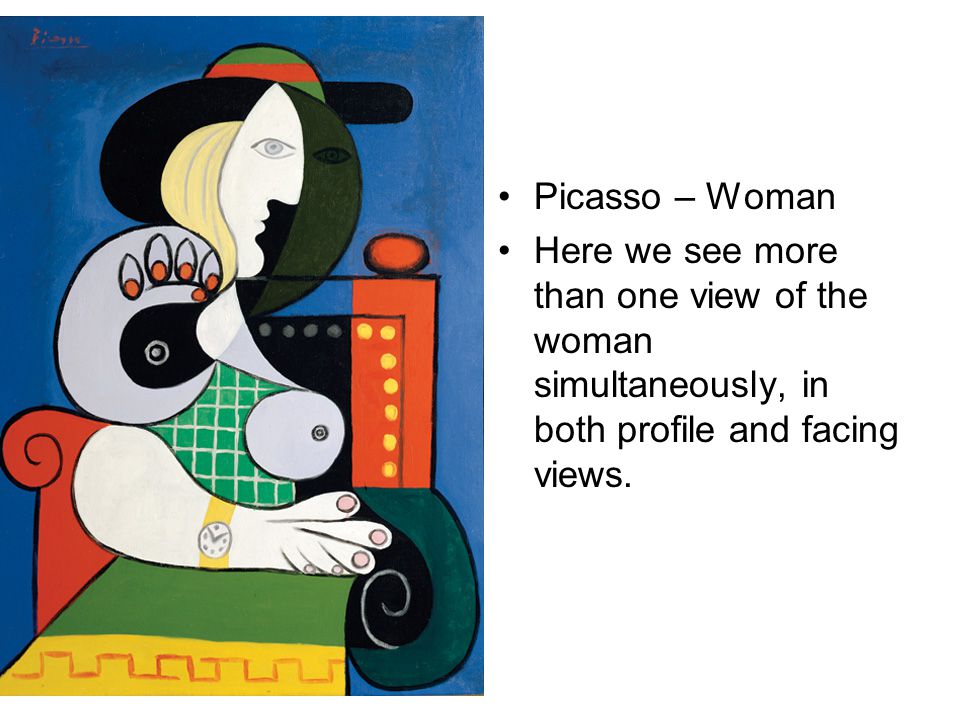 Picasso – Woman Here we see more than one view of the woman simultaneously, in both profile and facing views.