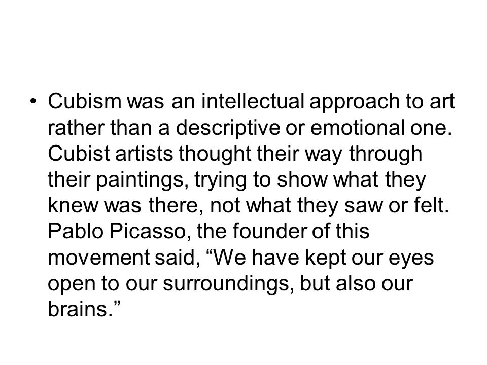 Cubism was an intellectual approach to art rather than a descriptive or emotional one.