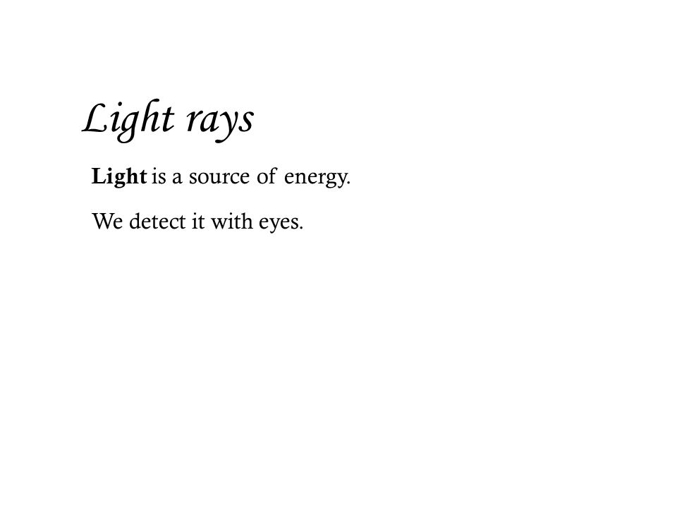 Light rays Light is a source of energy. We detect it with eyes.