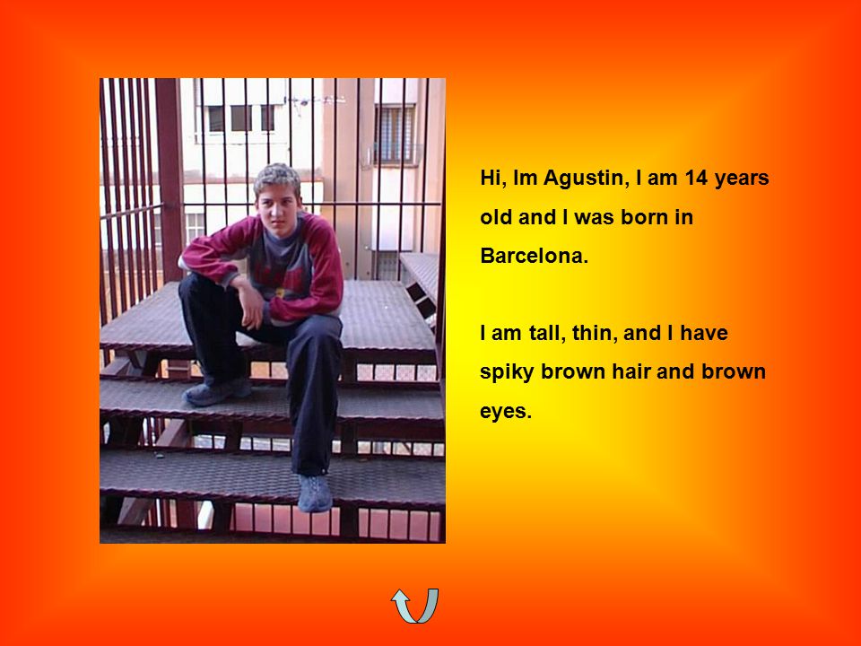 Hi, Im Agustin, I am 14 years old and I was born in Barcelona.