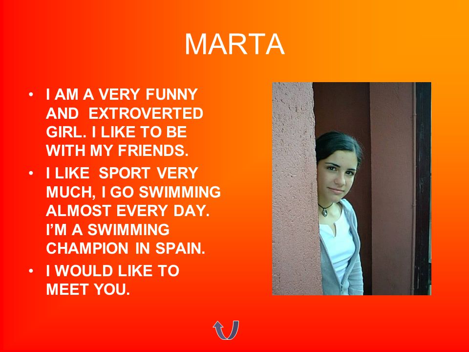 MARTA I AM A VERY FUNNY AND EXTROVERTED GIRL. I LIKE TO BE WITH MY FRIENDS.