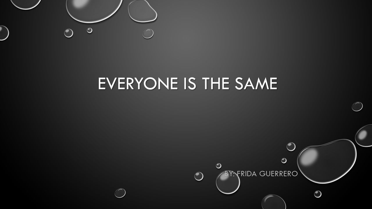 EVERYONE IS THE SAME BY: FRIDA GUERRERO