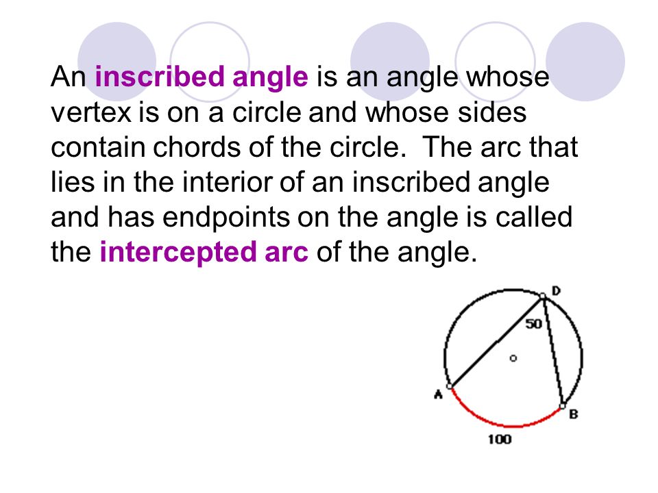 An inscribed angle is an angle whose vertex is on a circle and whose sides contain chords of the circle.