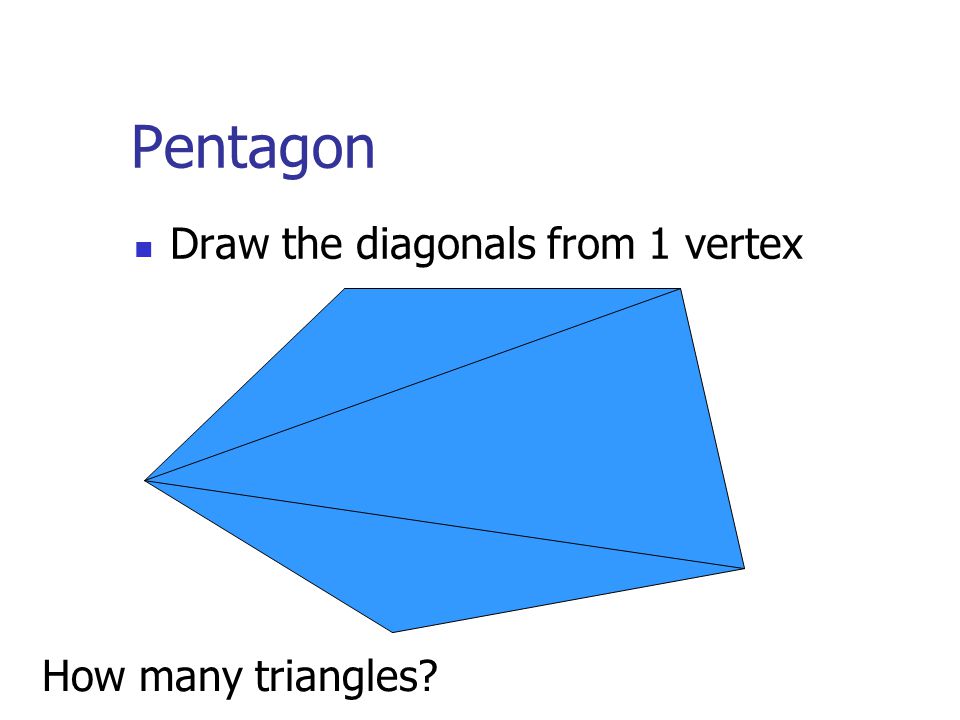 Pentagon Draw the diagonals from 1 vertex How many triangles