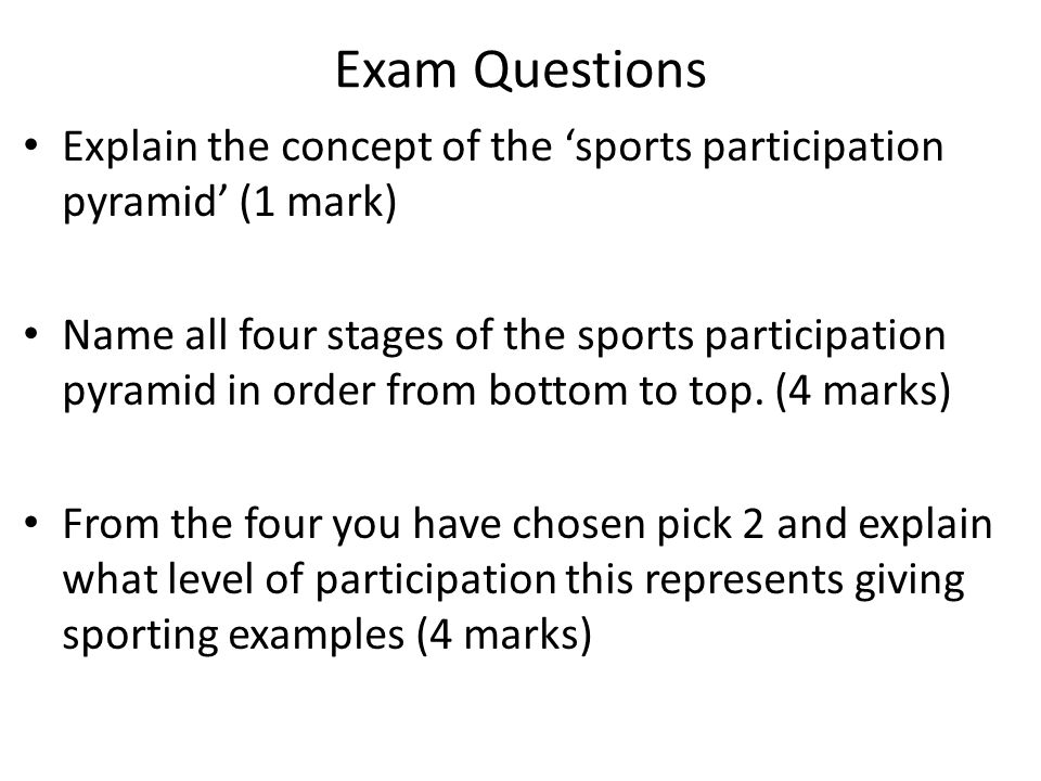 Exam Questions Explain the concept of the ‘sports participation pyramid’ (1 mark)