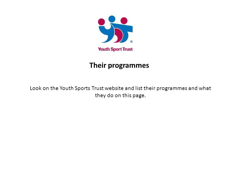 Their programmes Look on the Youth Sports Trust website and list their programmes and what they do on this page.