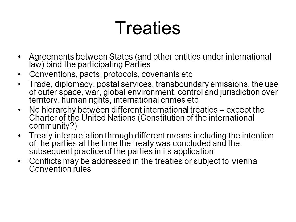 Treaties Agreements between States (and other entities under international law) bind the participating Parties.