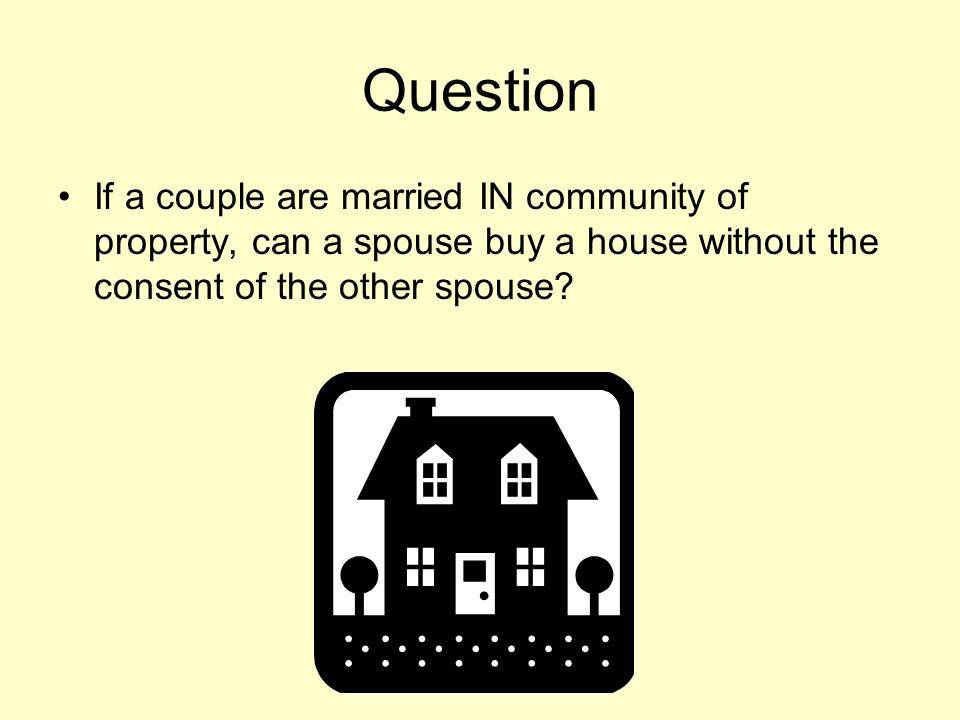 Question If a couple are married IN community of property, can a spouse buy a house without the consent of the other spouse