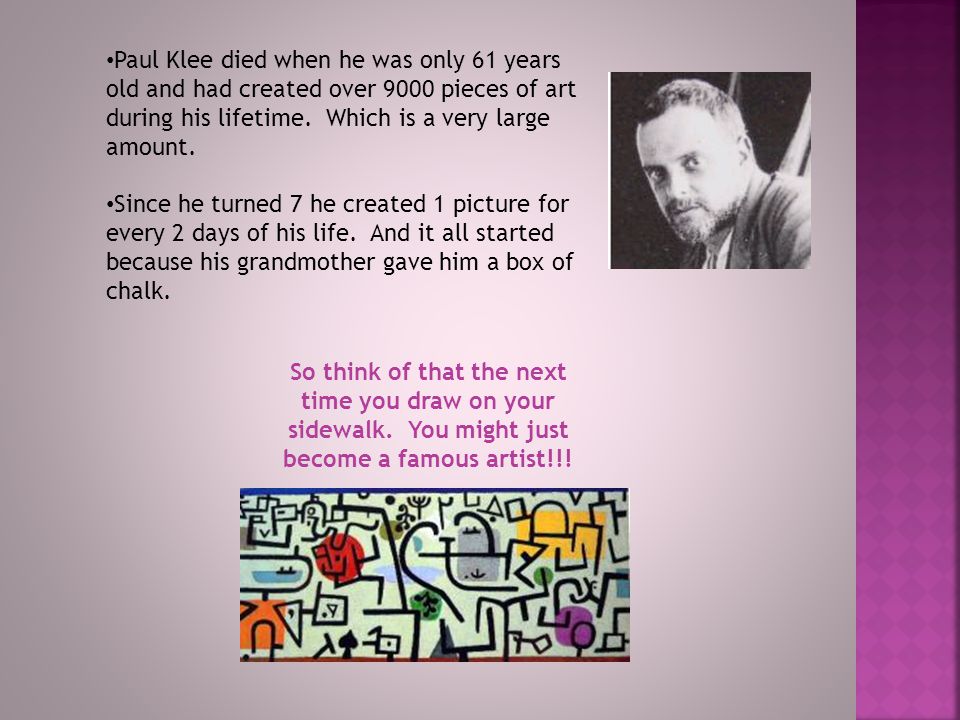 Paul Klee died when he was only 61 years old and had created over 9000 pieces of art during his lifetime. Which is a very large amount.