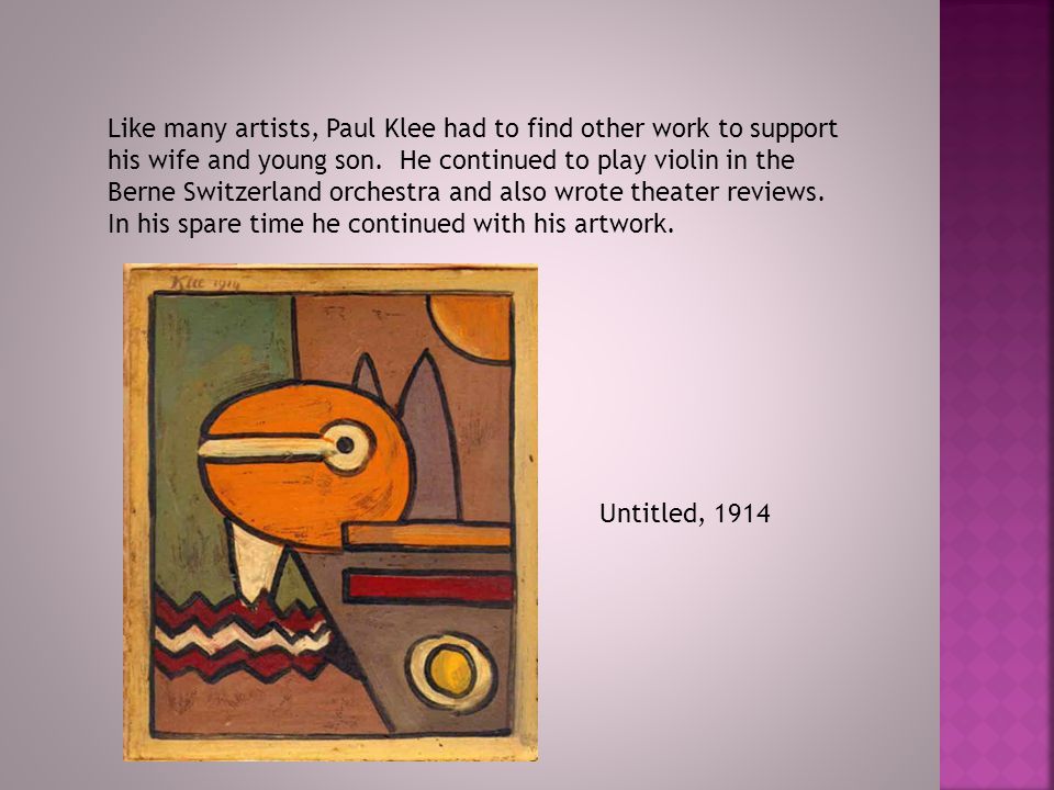 Like many artists, Paul Klee had to find other work to support his wife and young son. He continued to play violin in the Berne Switzerland orchestra and also wrote theater reviews. In his spare time he continued with his artwork.