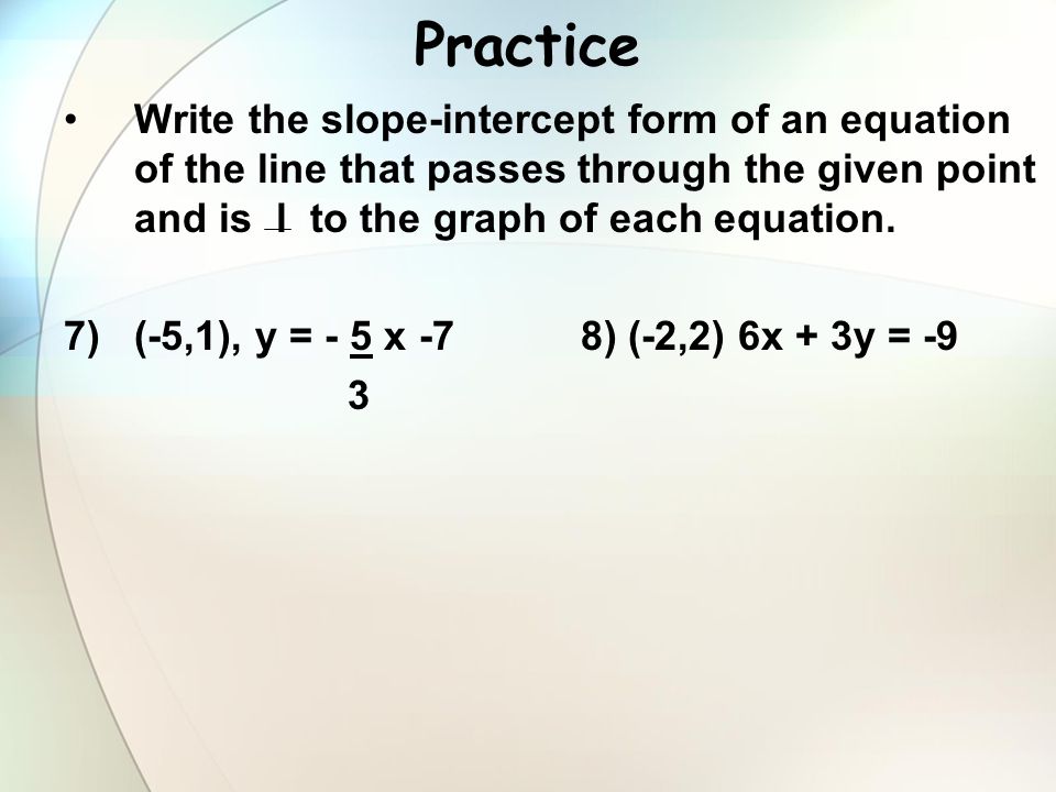 Practice Write the slope-intercept form of an equation of the line that passes through the given point and is l to the graph of each equation.