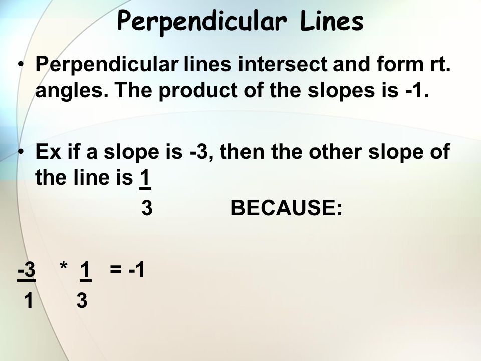 Perpendicular Lines Perpendicular lines intersect and form rt. angles. The product of the slopes is -1.