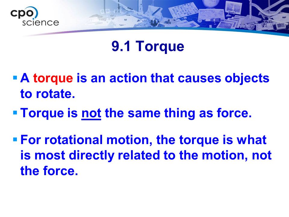 9.1 Torque A torque is an action that causes objects to rotate.