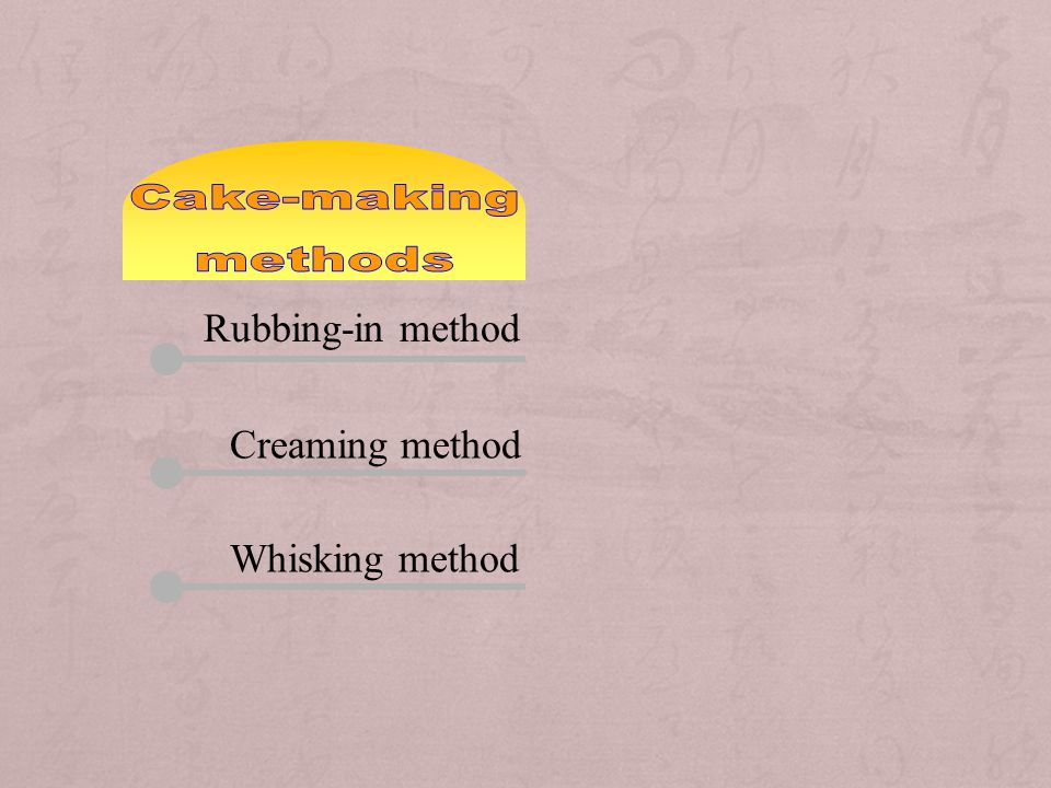 Cake-making methods Rubbing-in method Creaming method Whisking method