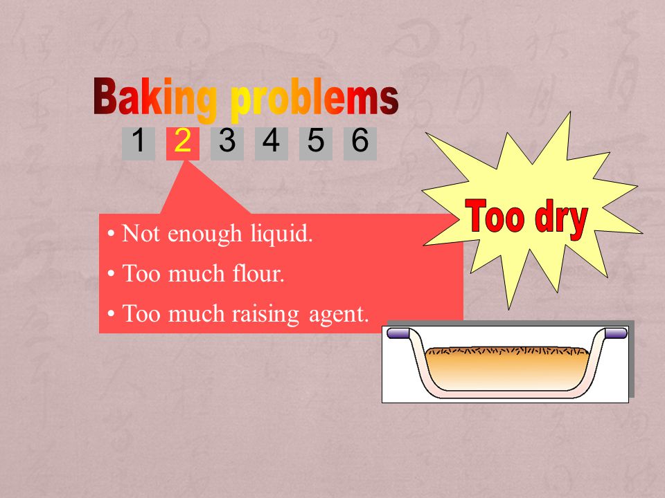 Baking problems Too dry Not enough liquid. Too much flour.