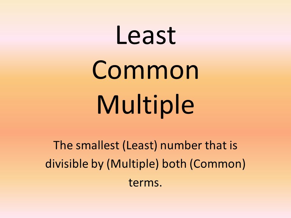 Least Common Multiple The smallest (Least) number that is divisible by (Multiple) both (Common) terms.