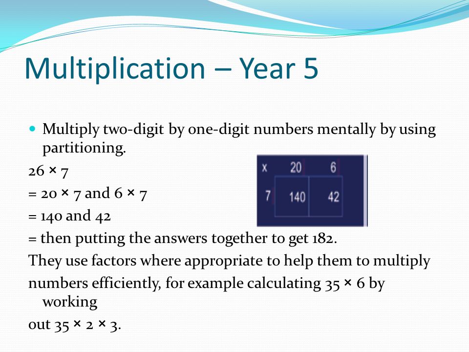 Multiplication – Year 5 Multiply two-digit by one-digit numbers mentally by using partitioning. 26 × 7.