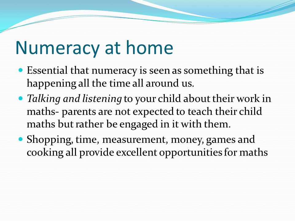 Numeracy at home Essential that numeracy is seen as something that is happening all the time all around us.