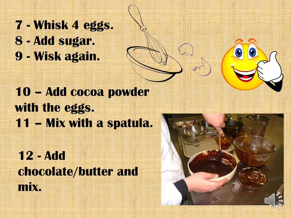 7 - Whisk 4 eggs. 8 - Add sugar. 9 - Wisk again. 10 – Add cocoa powder with the eggs. 11 – Mix with a spatula.