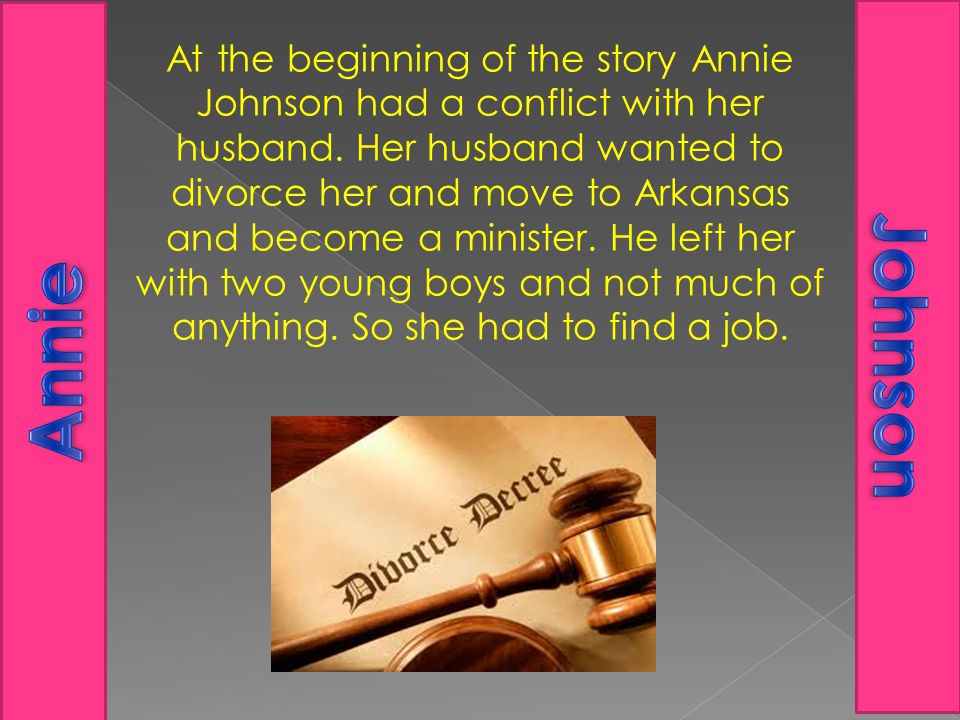 At the beginning of the story Annie Johnson had a conflict with her husband. Her husband wanted to divorce her and move to Arkansas and become a minister. He left her with two young boys and not much of anything. So she had to find a job.